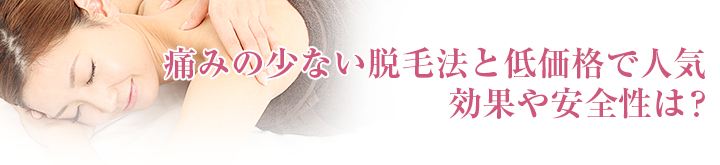 痛みの少ない脱毛法と低価格で人気。効果や安全性は？